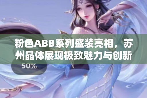 粉色ABB系列盛装亮相，苏州晶体展现极致魅力与创新科技