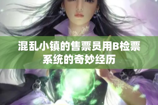 混乱小镇的售票员用B检票系统的奇妙经历