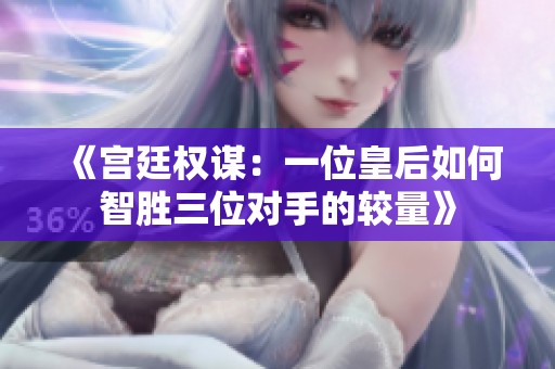 《宫廷权谋：一位皇后如何智胜三位对手的较量》