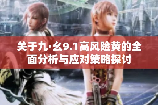 关于九·幺9.1高风险黄的全面分析与应对策略探讨