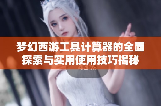 梦幻西游工具计算器的全面探索与实用使用技巧揭秘