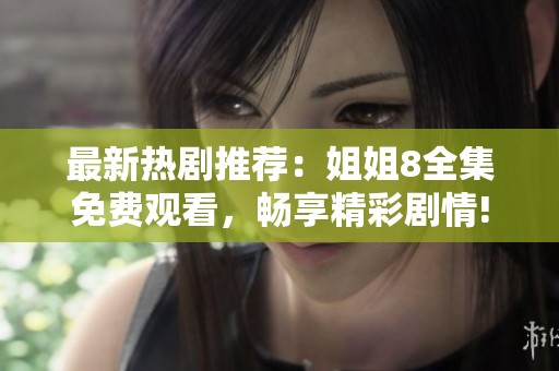 最新热剧推荐：姐姐8全集免费观看，畅享精彩剧情!