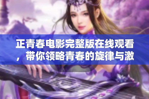 正青春电影完整版在线观看，带你领略青春的旋律与激情