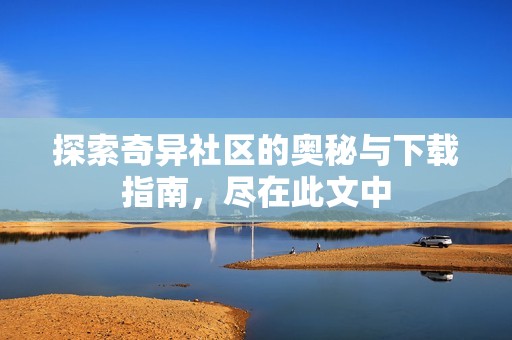 探索奇异社区的奥秘与下载指南，尽在此文中