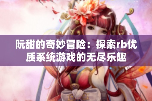 阮甜的奇妙冒险：探索rb优质系统游戏的无尽乐趣