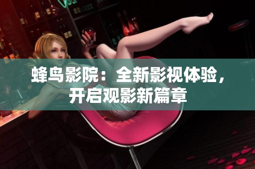 蜂鸟影院：全新影视体验，开启观影新篇章