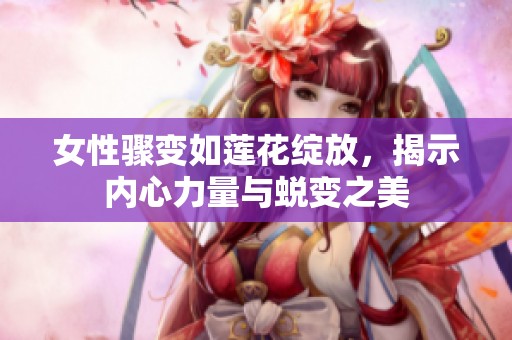 女性骤变如莲花绽放，揭示内心力量与蜕变之美