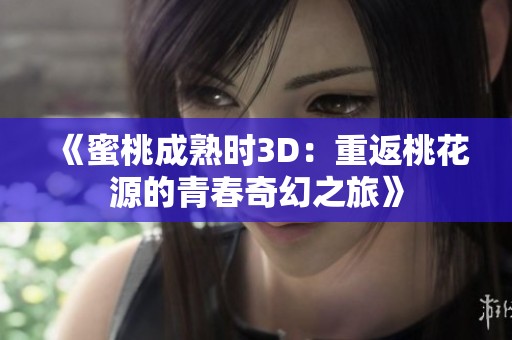 《蜜桃成熟时3D：重返桃花源的青春奇幻之旅》