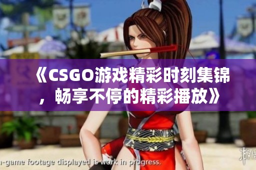 《CSGO游戏精彩时刻集锦，畅享不停的精彩播放》