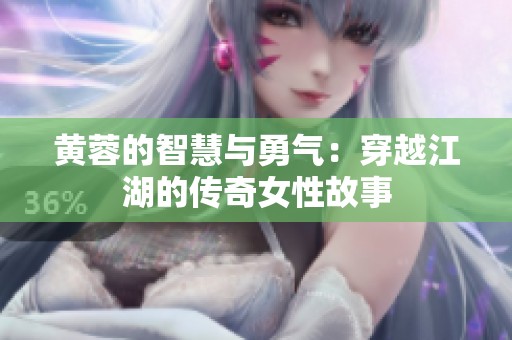 黄蓉的智慧与勇气：穿越江湖的传奇女性故事