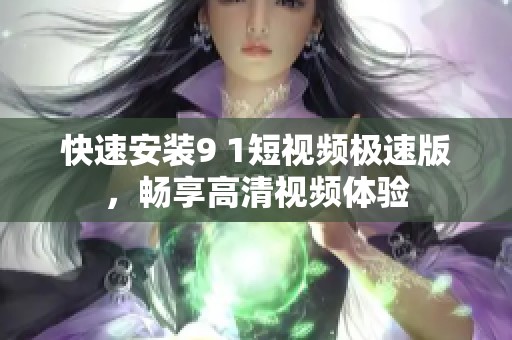 快速安装9 1短视频极速版，畅享高清视频体验