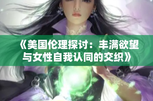 《美国伦理探讨：丰满欲望与女性自我认同的交织》