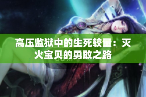 高压监狱中的生死较量：灭火宝贝的勇敢之路