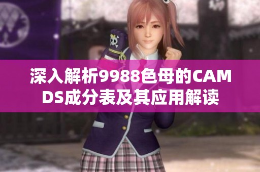 深入解析9988色母的CAMDS成分表及其应用解读
