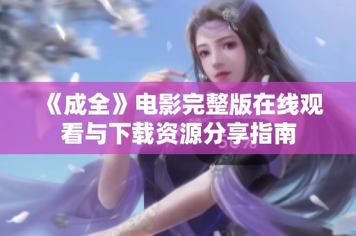 《成全》电影完整版在线观看与下载资源分享指南