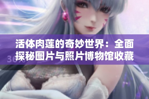 活体肉莲的奇妙世界：全面探秘图片与照片博物馆收藏