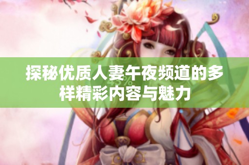 探秘优质人妻午夜频道的多样精彩内容与魅力