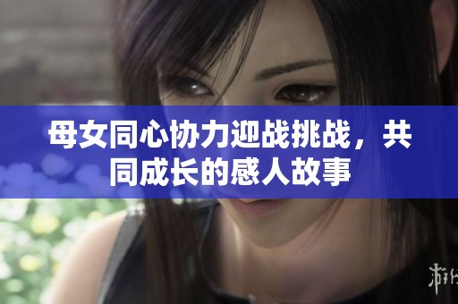母女同心协力迎战挑战，共同成长的感人故事