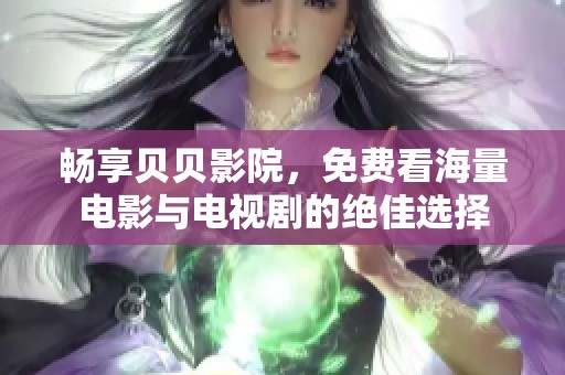 畅享贝贝影院，免费看海量电影与电视剧的绝佳选择