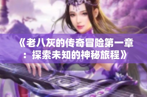 《老八灰的传奇冒险第一章：探索未知的神秘旅程》