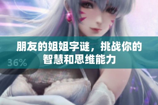 朋友的姐姐字谜，挑战你的智慧和思维能力