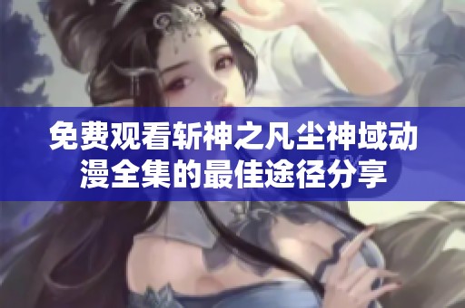免费观看斩神之凡尘神域动漫全集的最佳途径分享