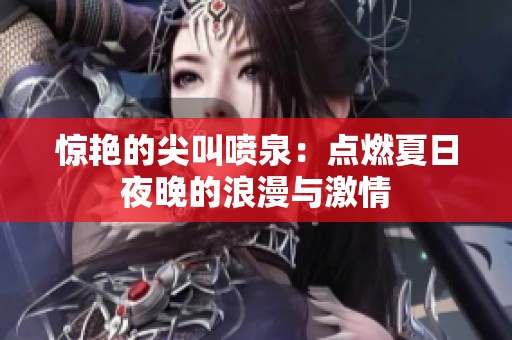 惊艳的尖叫喷泉：点燃夏日夜晚的浪漫与激情