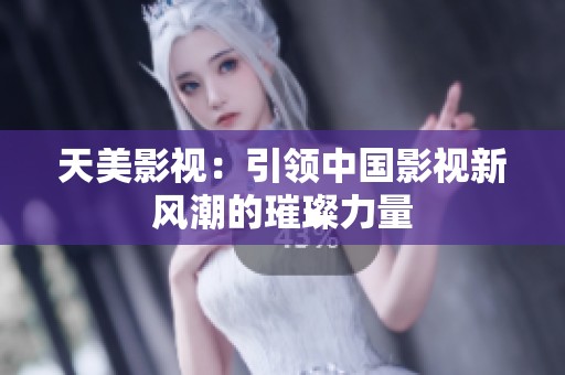 天美影视：引领中国影视新风潮的璀璨力量