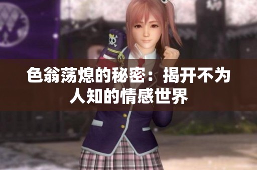色翁荡熄的秘密：揭开不为人知的情感世界
