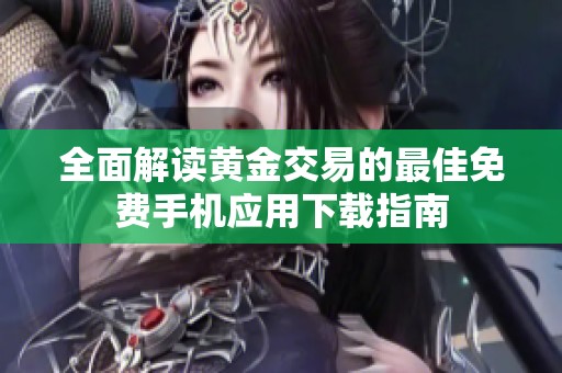 全面解读黄金交易的最佳免费手机应用下载指南