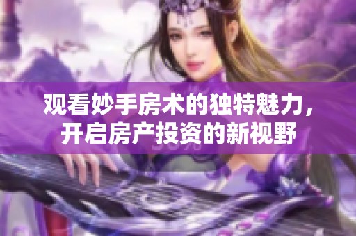观看妙手房术的独特魅力，开启房产投资的新视野