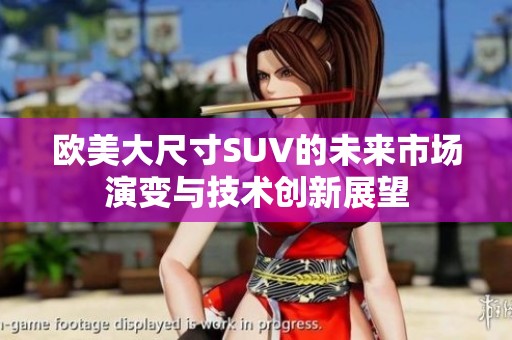欧美大尺寸SUV的未来市场演变与技术创新展望