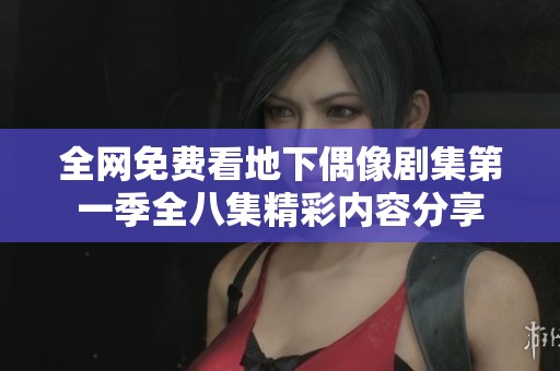 全网免费看地下偶像剧集第一季全八集精彩内容分享