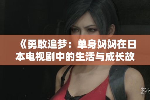 《勇敢追梦：单身妈妈在日本电视剧中的生活与成长故事》