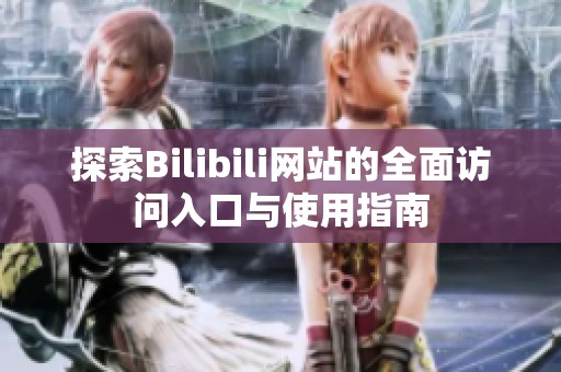 探索Bilibili网站的全面访问入口与使用指南
