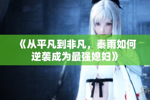 《从平凡到非凡，秦雨如何逆袭成为最强媳妇》
