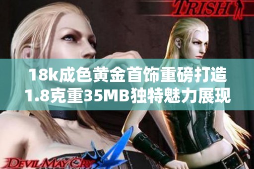 18k成色黄金首饰重磅打造1.8克重35MB独特魅力展现
