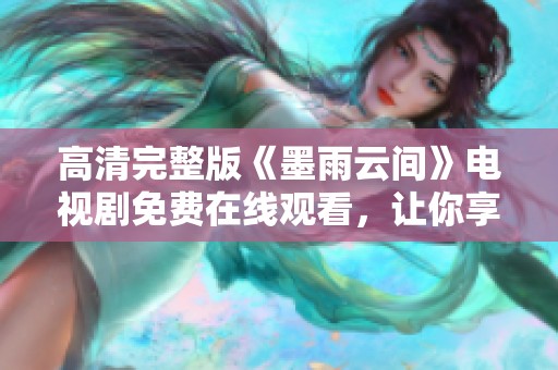 高清完整版《墨雨云间》电视剧免费在线观看，让你享受精彩剧情