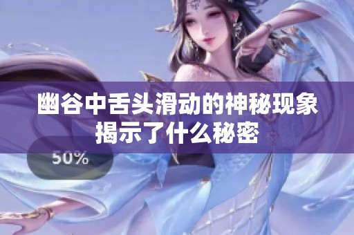 幽谷中舌头滑动的神秘现象揭示了什么秘密