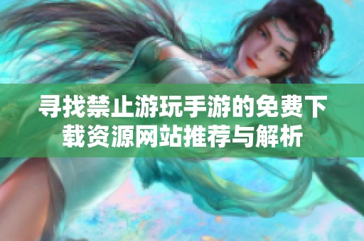 寻找禁止游玩手游的免费下载资源网站推荐与解析