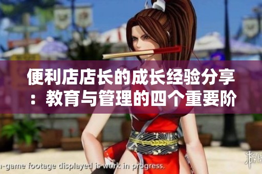 便利店店长的成长经验分享：教育与管理的四个重要阶段