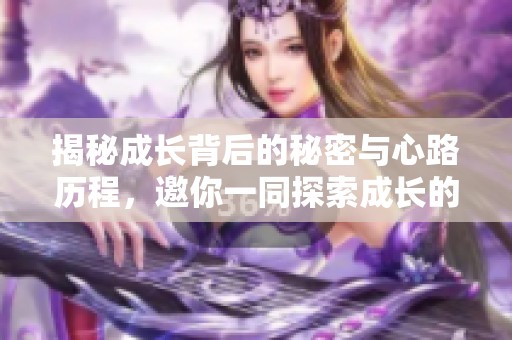 揭秘成长背后的秘密与心路历程，邀你一同探索成长的真谛