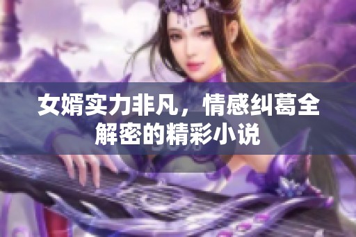 女婿实力非凡，情感纠葛全解密的精彩小说