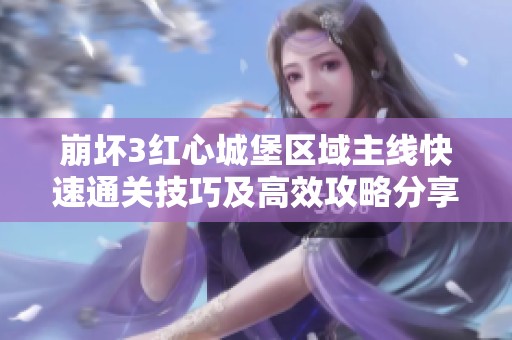 崩坏3红心城堡区域主线快速通关技巧及高效攻略分享
