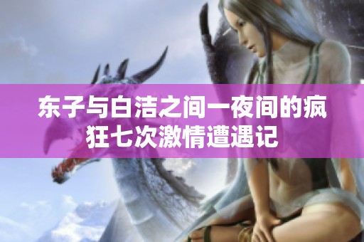 东子与白洁之间一夜间的疯狂七次激情遭遇记