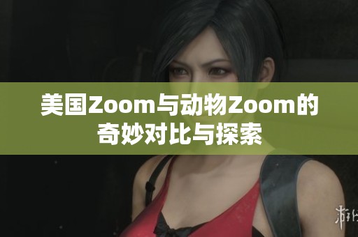 美国Zoom与动物Zoom的奇妙对比与探索