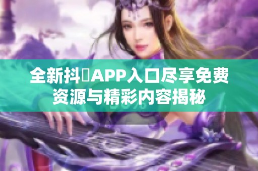 全新抖抈APP入口尽享免费资源与精彩内容揭秘
