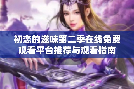 初恋的滋味第二季在线免费观看平台推荐与观看指南