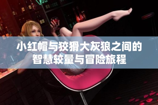 小红帽与狡猾大灰狼之间的智慧较量与冒险旅程