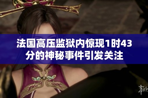法国高压监狱内惊现1时43分的神秘事件引发关注